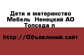 Дети и материнство Мебель. Ненецкий АО,Топседа п.